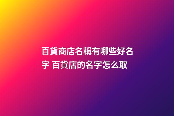 百貨商店名稱有哪些好名字 百貨店的名字怎么取